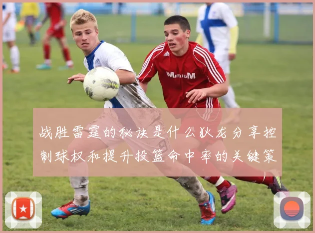 战胜雷霆的秘诀是什么狄龙分享控制球权和提升投篮命中率的关键策略