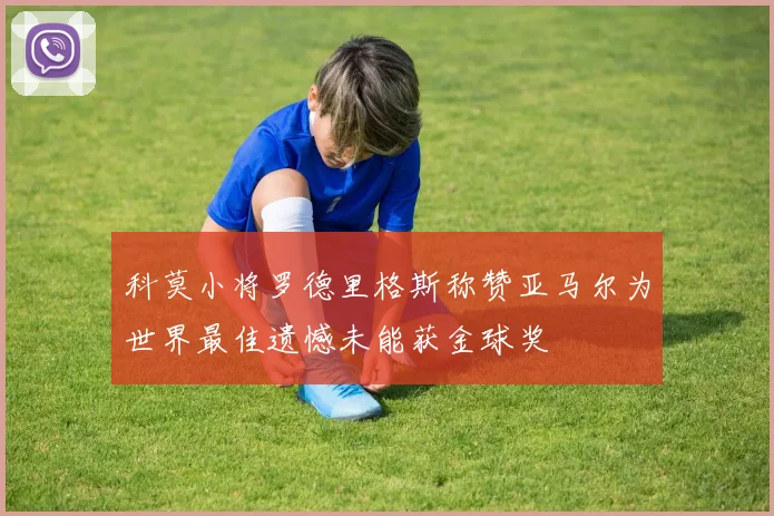 科莫小将罗德里格斯称赞亚马尔为世界最佳遗憾未能获金球奖