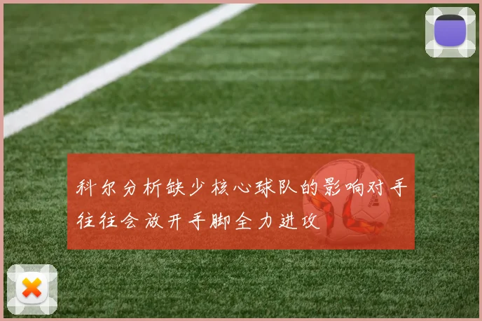 科尔分析缺少核心球队的影响对手往往会放开手脚全力进攻
