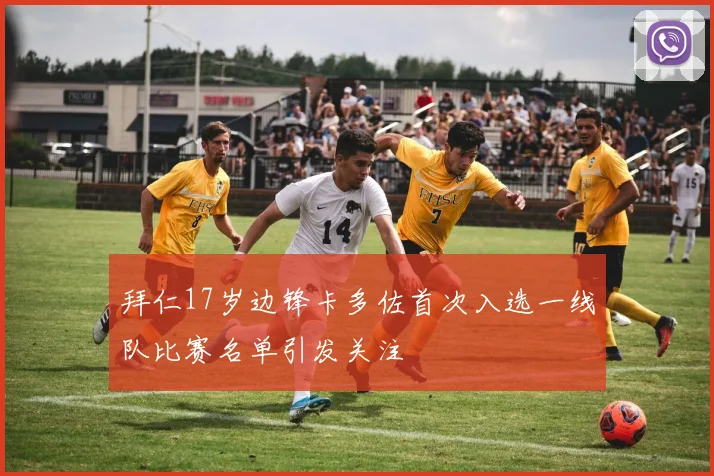 拜仁17岁边锋卡多佐首次入选一线队比赛名单引发关注