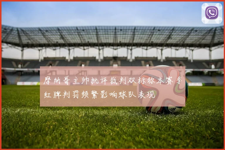 摩纳哥主帅批评裁判双标称本赛季红牌判罚频繁影响球队表现