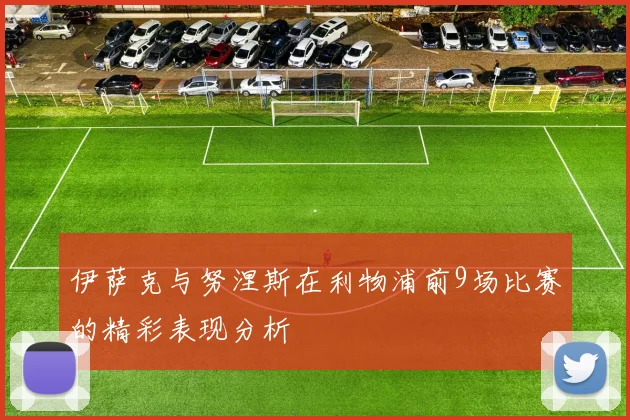 伊萨克与努涅斯在利物浦前9场比赛的精彩表现分析