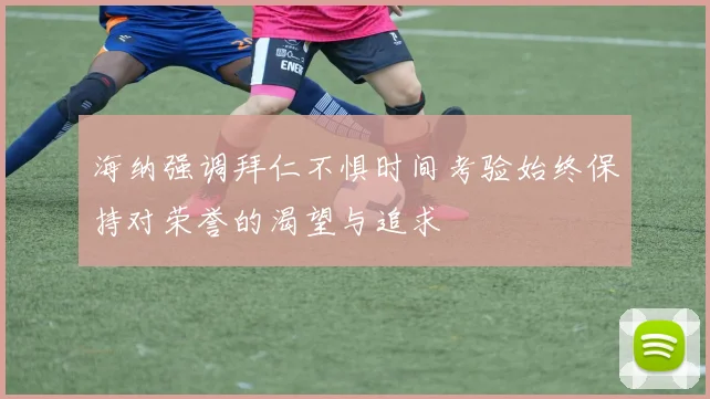 海纳强调拜仁不惧时间考验始终保持对荣誉的渴望与追求