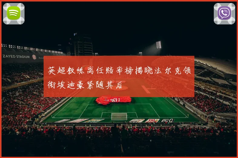 英超教练离任赔率榜揭晓法尔克领衔埃迪豪紧随其后