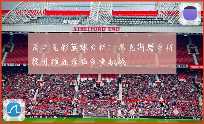 周二竞彩篮球分析：尼克斯磨合待提升雄鹿面临多重挑战