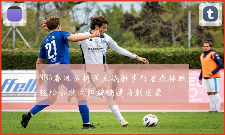 NBA赛况分析国王战胜步行者森林狼轻松击败太阳鹈鹕遭马刺逆袭