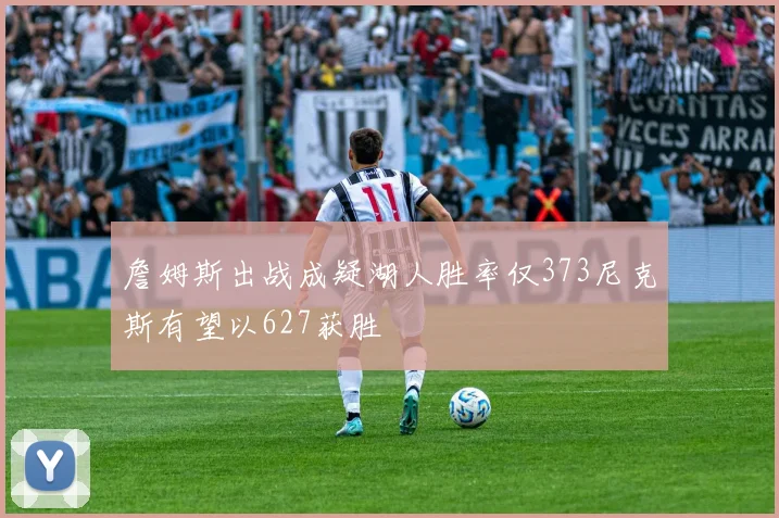 詹姆斯出战成疑湖人胜率仅373尼克斯有望以627获胜