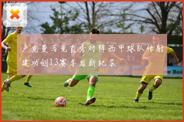 卢克曼马竞首秀对阵西甲球队传射建功创13赛季后新纪录